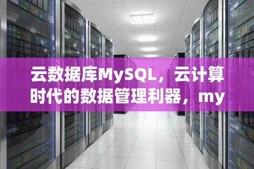云数据库MySQL，云计算时代的数据管理利器，mysql云数据库