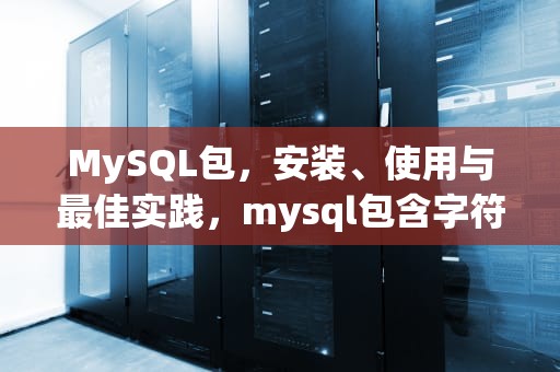MySQL包，安装、使用与最佳实践，mysql包含字符查询