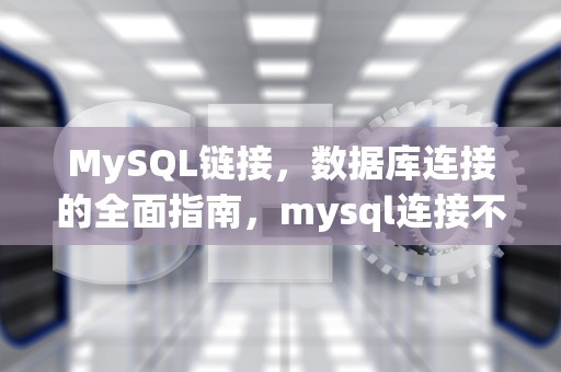 MySQL链接，数据库连接的全面指南，mysql连接不上服务器解决方法