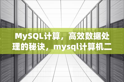 MySQL计算，高效数据处理的秘诀，mysql计算机二级历年真题
