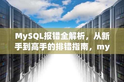MySQL报错全解析，从新手到高手的排错指南，mysql报错2002