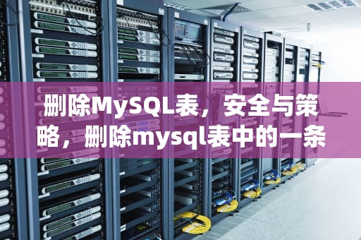 删除MySQL表，安全与策略，删除mysql表中的一条数据