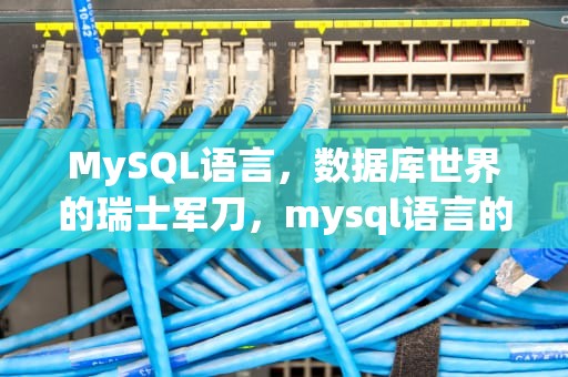 MySQL语言，数据库世界的瑞士军刀，mysql语言的理解