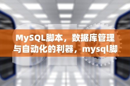 MySQL脚本，数据库管理与自动化的利器，mysql脚本文件的扩展名是