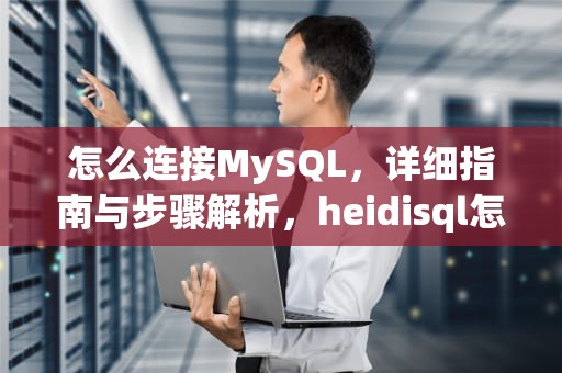 怎么连接MySQL，详细指南与步骤解析，heidisql怎么连接mysql