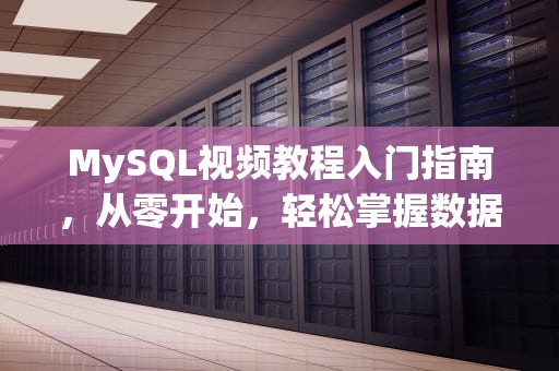 MySQL视频教程入门指南，从零开始，轻松掌握数据库管理与应用，mysql视频教程