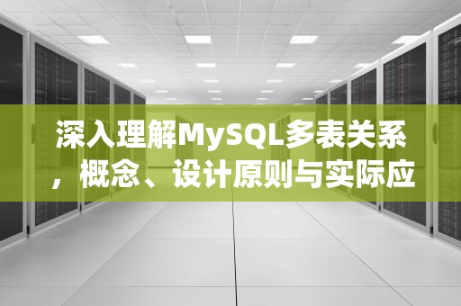 深入理解MySQL多表关系，概念、设计原则与实际应用，mysql多表联查语句
