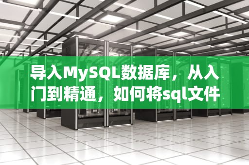 导入MySQL数据库，从入门到精通，如何将sql文件导入mysql数据库