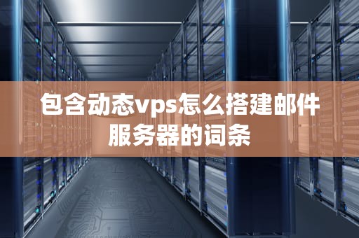 包含动态vps怎么搭建邮件服务器的词条