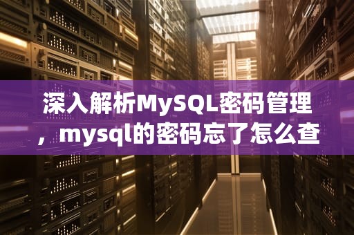 深入解析MySQL密码管理，mysql的密码忘了怎么查