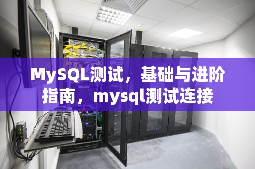 MySQL测试，基础与进阶指南，mysql测试连接