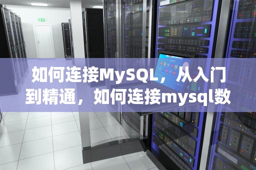 如何连接MySQL，从入门到精通，如何连接mysql数据库服务器