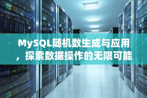 MySQL随机数生成与应用，探索数据操作的无限可能性，mysql随机生成数字