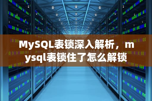 MySQL表锁深入解析，mysql表锁住了怎么解锁