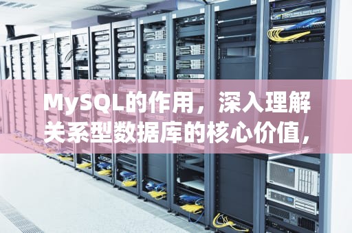 MySQL的作用，深入理解关系型数据库的核心价值，Mysql作用意义