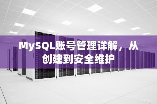 MySQL账号管理详解，从创建到安全维护