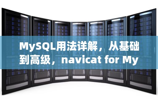 MySQL用法详解，从基础到高级，navicat for MySQL用法