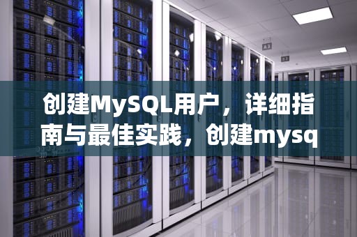 创建MySQL用户，详细指南与最佳实践，创建mysql用户并授权
