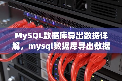 MySQL数据库导出数据详解，mysql数据库导出数据库命令