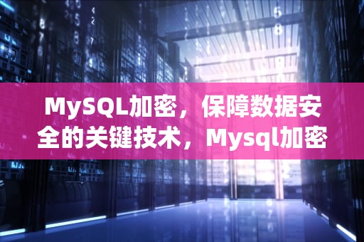 MySQL加密，保障数据安全的关键技术，Mysql加密函数