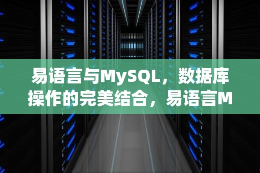 易语言与MySQL，数据库操作的完美结合，易语言MySQL模块