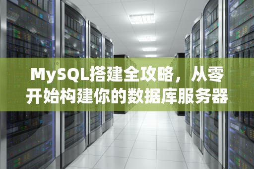 MySQL搭建全攻略，从零开始构建你的数据库服务器，MySQL搭建