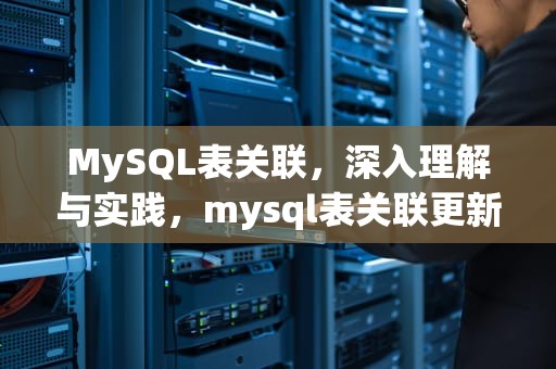 MySQL表关联，深入理解与实践，mysql表关联更新
