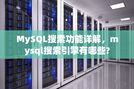 MySQL搜索功能详解，mysql搜索引擎有哪些?