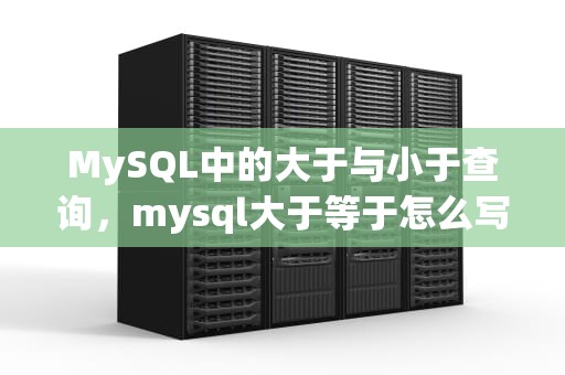 MySQL中的大于与小于查询，mysql大于等于怎么写