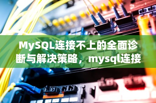 MySQL连接不上的全面诊断与解决策略，mysql连接不上服务器解决方法