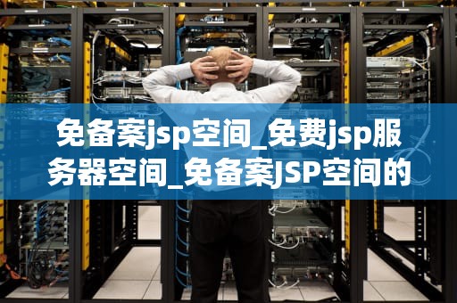 免备案jsp空间_免费jsp服务器空间_免备案JSP空间的全面解析