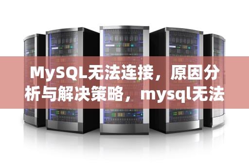 MySQL无法连接，原因分析与解决策略，mysql无法连接到本地主机