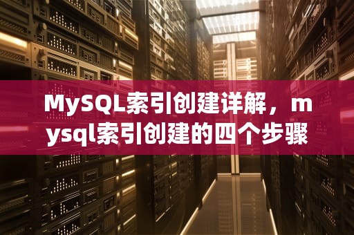 MySQL索引创建详解，mysql索引创建的四个步骤