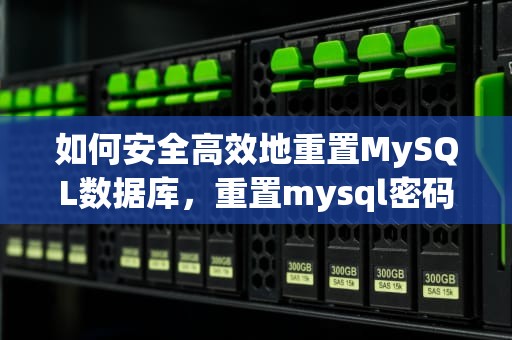 如何安全高效地重置MySQL数据库，重置mysql密码的方法