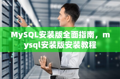 MySQL安装版全面指南，mysql安装版安装教程