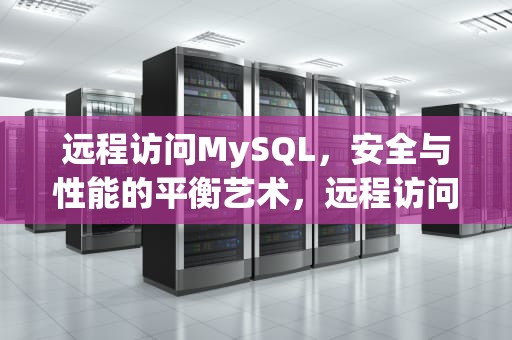 远程访问MySQL，安全与性能的平衡艺术，远程访问MySQL数据库