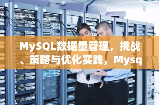 MySQL数据量管理，挑战、策略与优化实践，Mysql数据量瓶颈大约多少