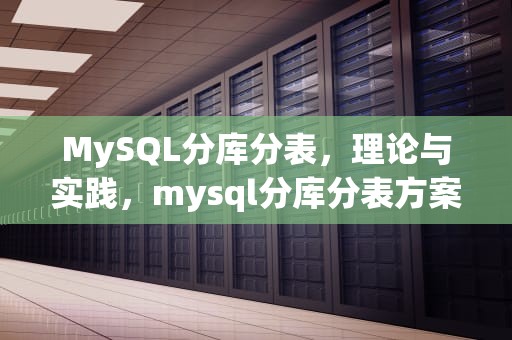 MySQL分库分表，理论与实践，mysql分库分表方案