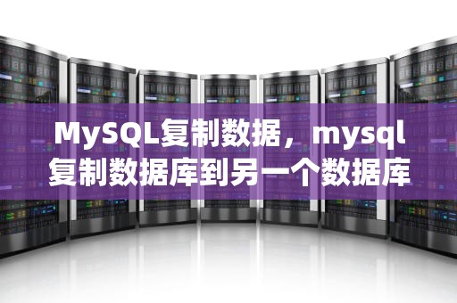 MySQL复制数据，mysql复制数据库到另一个数据库