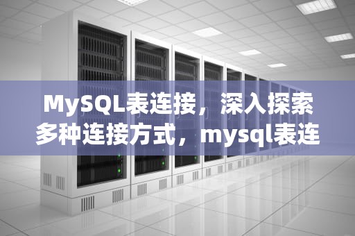 MySQL表连接，深入探索多种连接方式，mysql表连接的几种方式