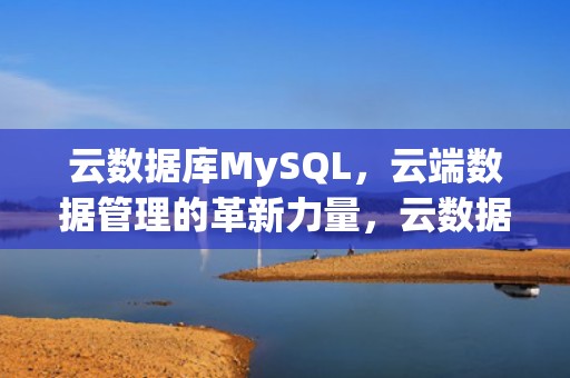 云数据库MySQL，云端数据管理的革新力量，云数据库mysql产品认证答案
