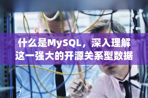 什么是MySQL，深入理解这一强大的开源关系型数据库管理系统，什么是MySQL的数据库事务