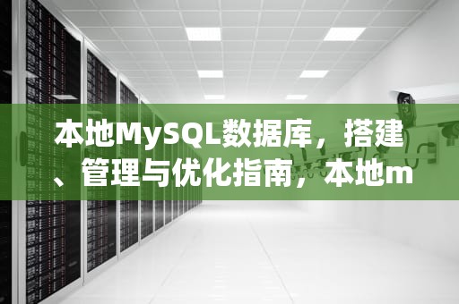 本地MySQL数据库，搭建、管理与优化指南，本地mysql数据库无法启动