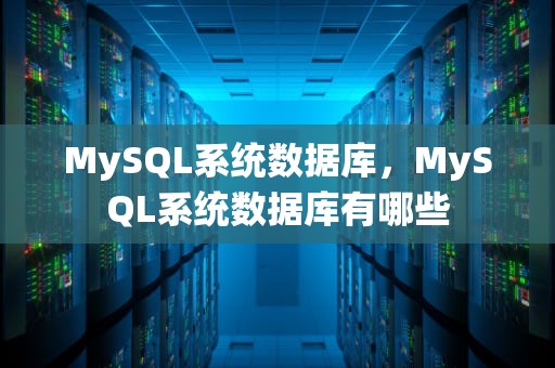 MySQL系统数据库，MySQL系统数据库有哪些