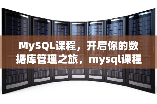 MySQL课程，开启你的数据库管理之旅，mysql课程设计