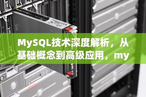 MySQL技术深度解析，从基础概念到高级应用，mysql技术介绍