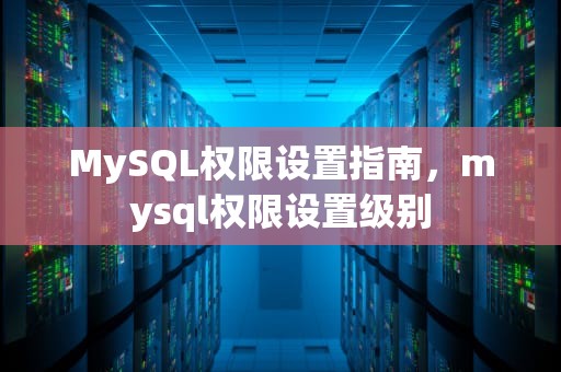 MySQL权限设置指南，mysql权限设置级别