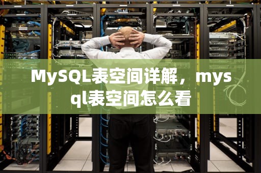 MySQL表空间详解，mysql表空间怎么看
