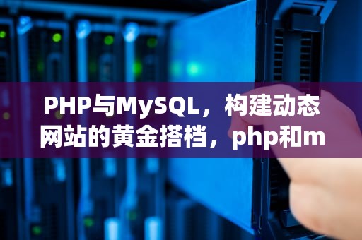 PHP与MySQL，构建动态网站的黄金搭档，php和mysql什么关系