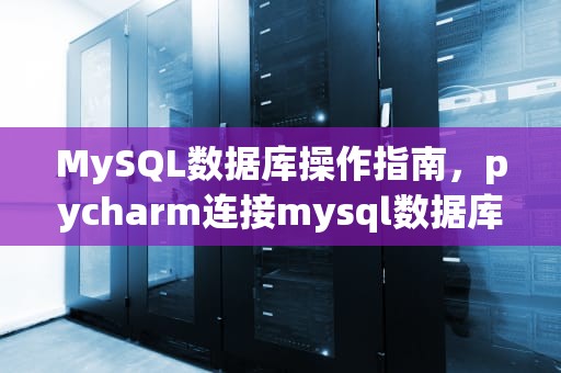 MySQL数据库操作指南，pycharm连接mysql数据库操作